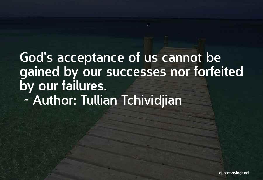 Tullian Tchividjian Quotes: God's Acceptance Of Us Cannot Be Gained By Our Successes Nor Forfeited By Our Failures.