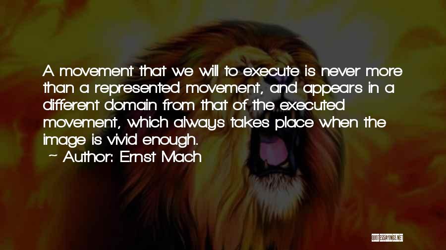 Ernst Mach Quotes: A Movement That We Will To Execute Is Never More Than A Represented Movement, And Appears In A Different Domain