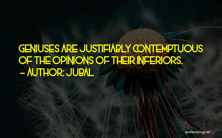 Jubal Quotes: Geniuses Are Justifiably Contemptuous Of The Opinions Of Their Inferiors.