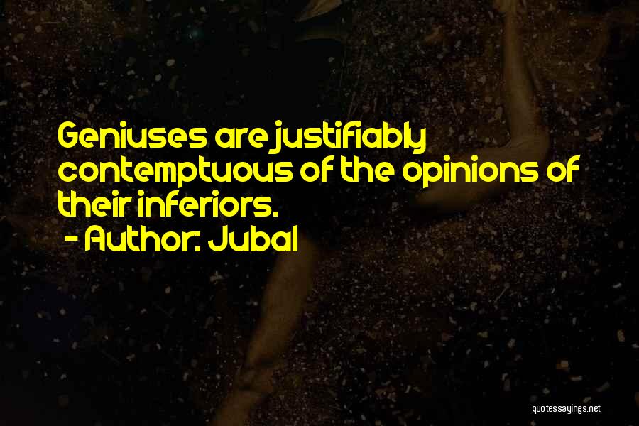 Jubal Quotes: Geniuses Are Justifiably Contemptuous Of The Opinions Of Their Inferiors.