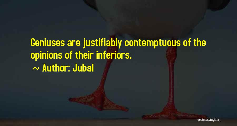Jubal Quotes: Geniuses Are Justifiably Contemptuous Of The Opinions Of Their Inferiors.
