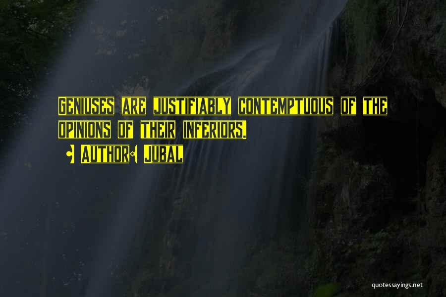 Jubal Quotes: Geniuses Are Justifiably Contemptuous Of The Opinions Of Their Inferiors.