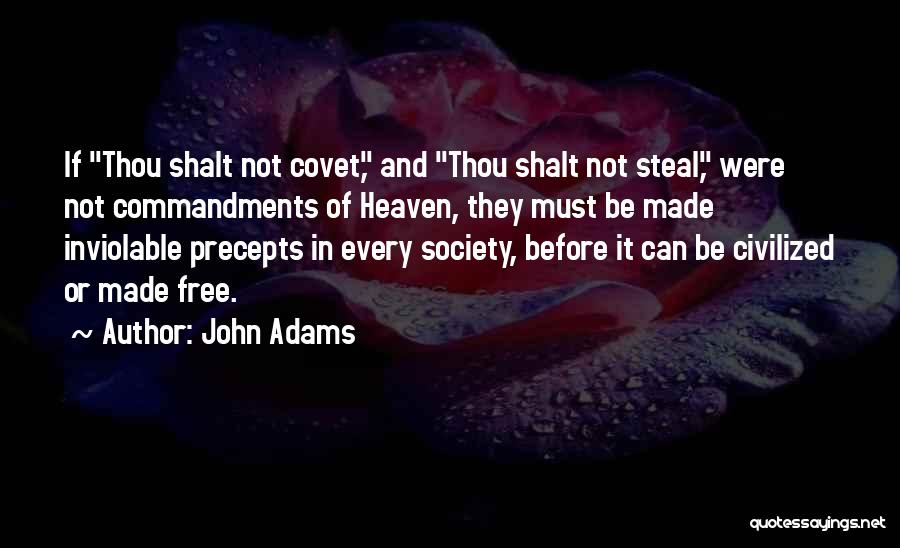 John Adams Quotes: If Thou Shalt Not Covet, And Thou Shalt Not Steal, Were Not Commandments Of Heaven, They Must Be Made Inviolable