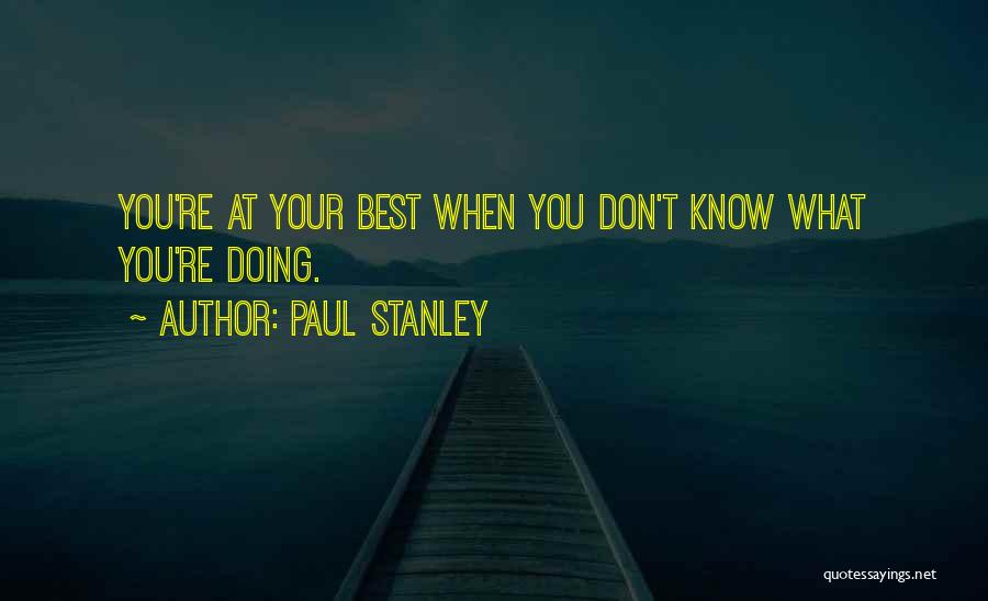 Paul Stanley Quotes: You're At Your Best When You Don't Know What You're Doing.