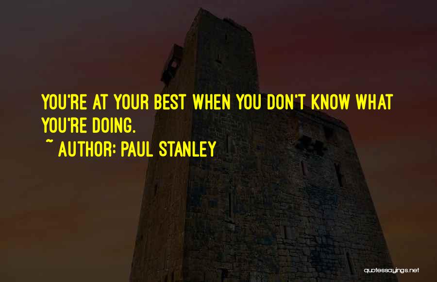 Paul Stanley Quotes: You're At Your Best When You Don't Know What You're Doing.