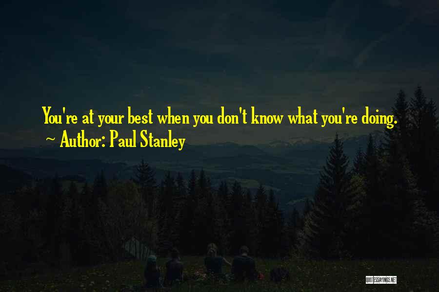 Paul Stanley Quotes: You're At Your Best When You Don't Know What You're Doing.