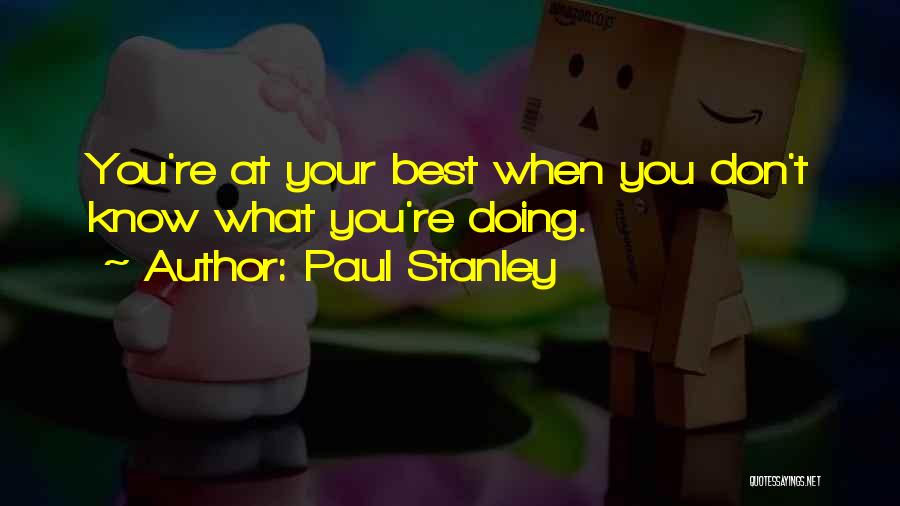 Paul Stanley Quotes: You're At Your Best When You Don't Know What You're Doing.