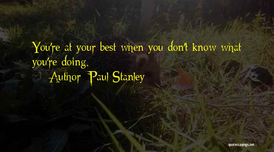 Paul Stanley Quotes: You're At Your Best When You Don't Know What You're Doing.