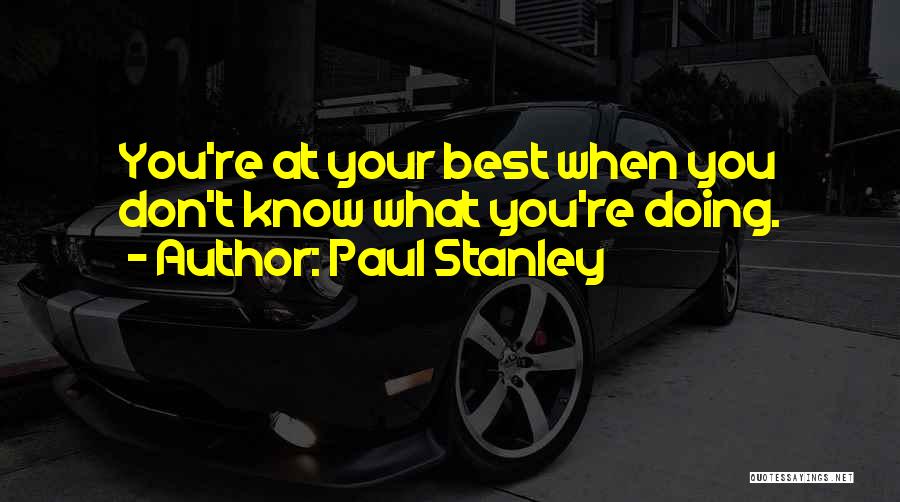 Paul Stanley Quotes: You're At Your Best When You Don't Know What You're Doing.