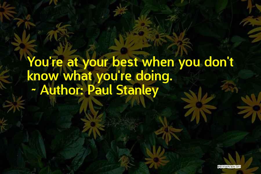 Paul Stanley Quotes: You're At Your Best When You Don't Know What You're Doing.