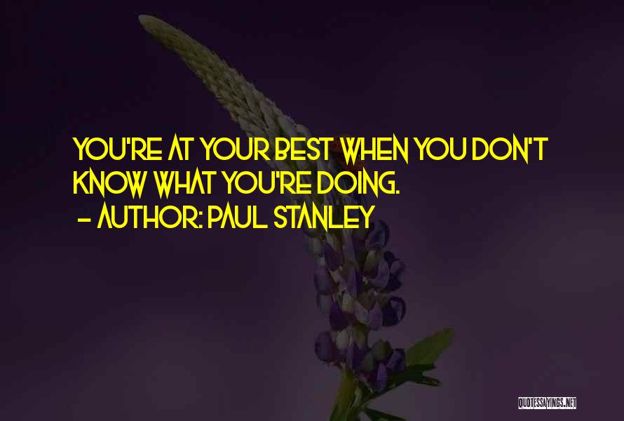 Paul Stanley Quotes: You're At Your Best When You Don't Know What You're Doing.