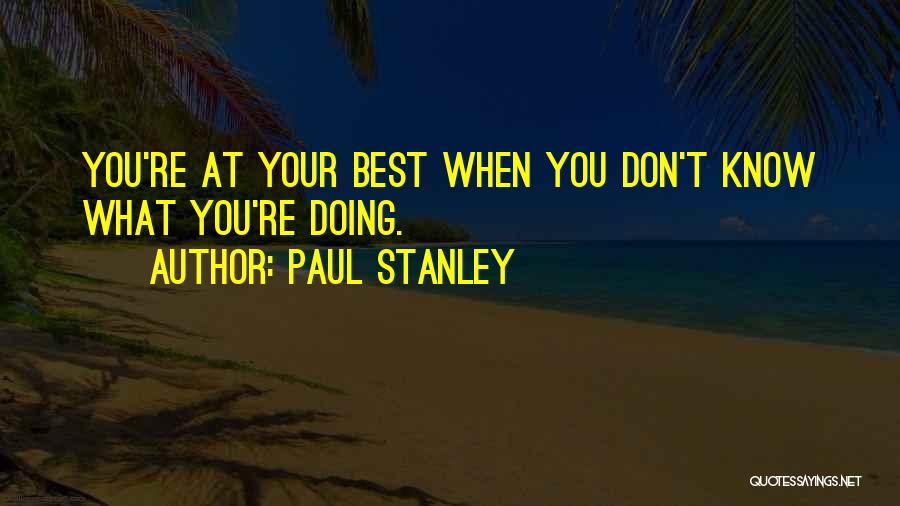 Paul Stanley Quotes: You're At Your Best When You Don't Know What You're Doing.