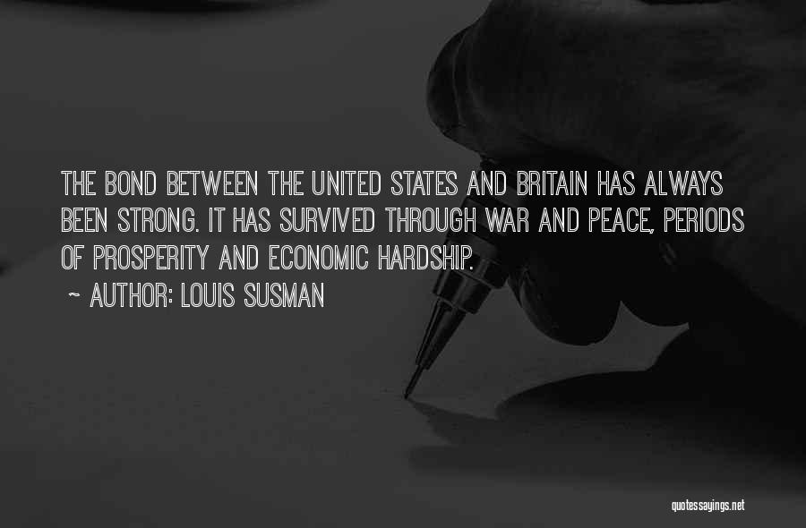 Louis Susman Quotes: The Bond Between The United States And Britain Has Always Been Strong. It Has Survived Through War And Peace, Periods