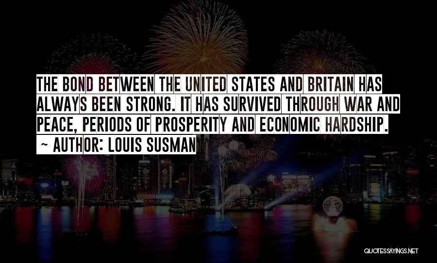 Louis Susman Quotes: The Bond Between The United States And Britain Has Always Been Strong. It Has Survived Through War And Peace, Periods