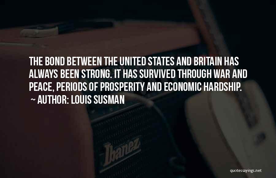 Louis Susman Quotes: The Bond Between The United States And Britain Has Always Been Strong. It Has Survived Through War And Peace, Periods