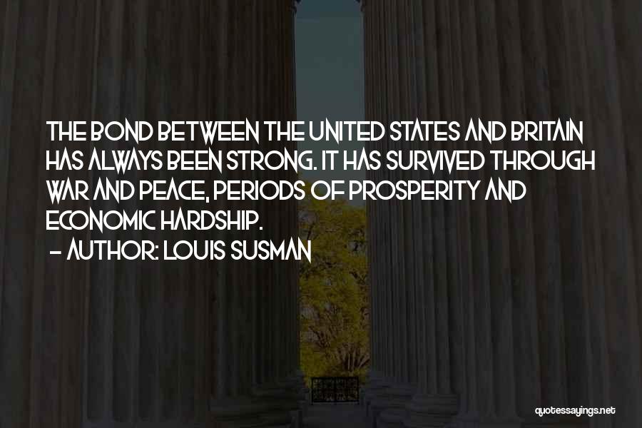 Louis Susman Quotes: The Bond Between The United States And Britain Has Always Been Strong. It Has Survived Through War And Peace, Periods