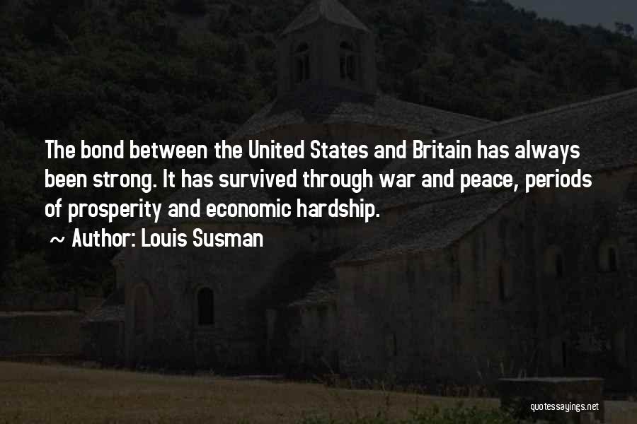 Louis Susman Quotes: The Bond Between The United States And Britain Has Always Been Strong. It Has Survived Through War And Peace, Periods
