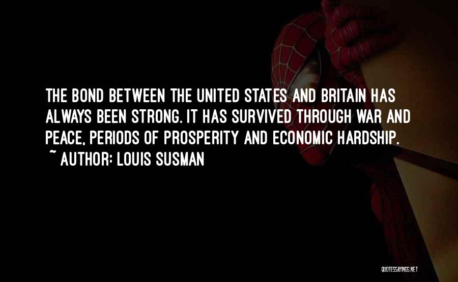 Louis Susman Quotes: The Bond Between The United States And Britain Has Always Been Strong. It Has Survived Through War And Peace, Periods