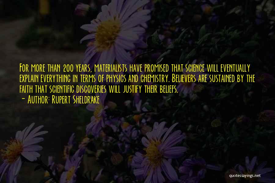 Rupert Sheldrake Quotes: For More Than 200 Years, Materialists Have Promised That Science Will Eventually Explain Everything In Terms Of Physics And Chemistry.