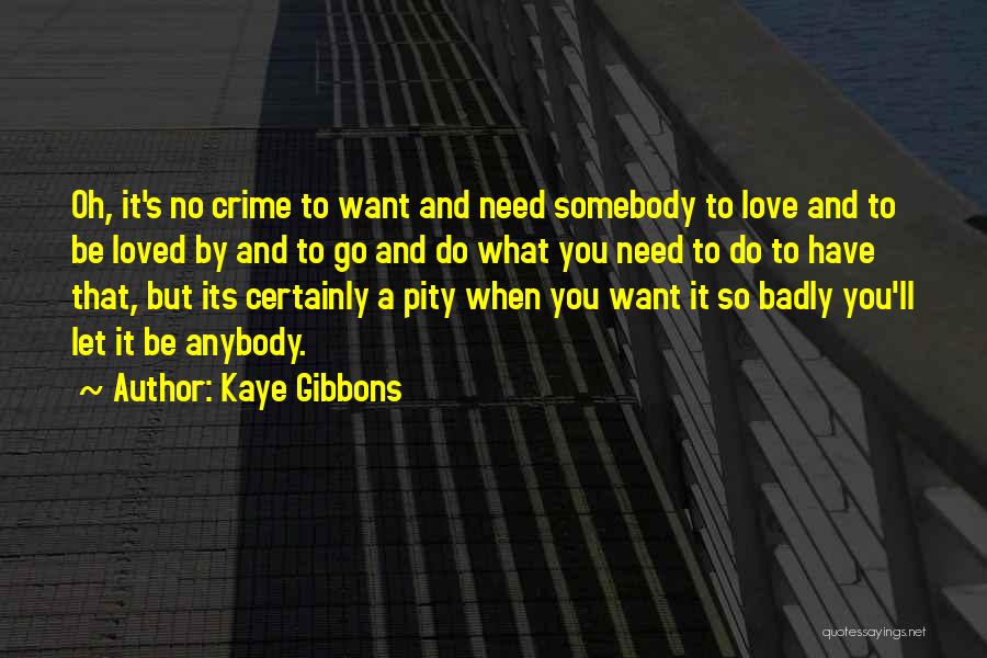 Kaye Gibbons Quotes: Oh, It's No Crime To Want And Need Somebody To Love And To Be Loved By And To Go And