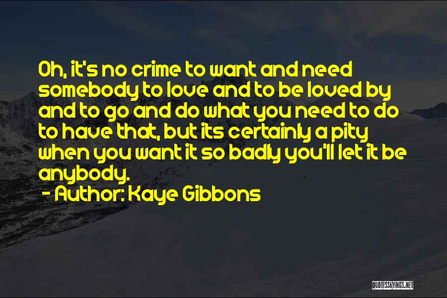 Kaye Gibbons Quotes: Oh, It's No Crime To Want And Need Somebody To Love And To Be Loved By And To Go And