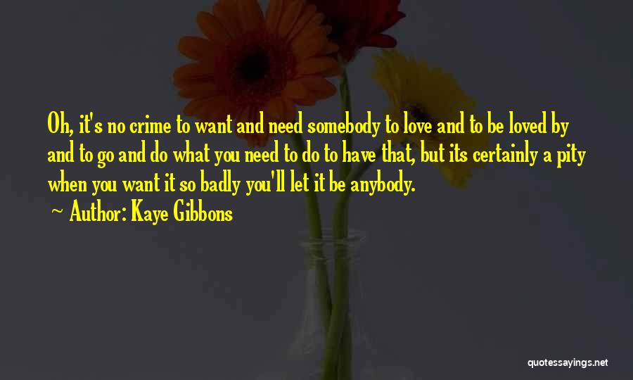 Kaye Gibbons Quotes: Oh, It's No Crime To Want And Need Somebody To Love And To Be Loved By And To Go And