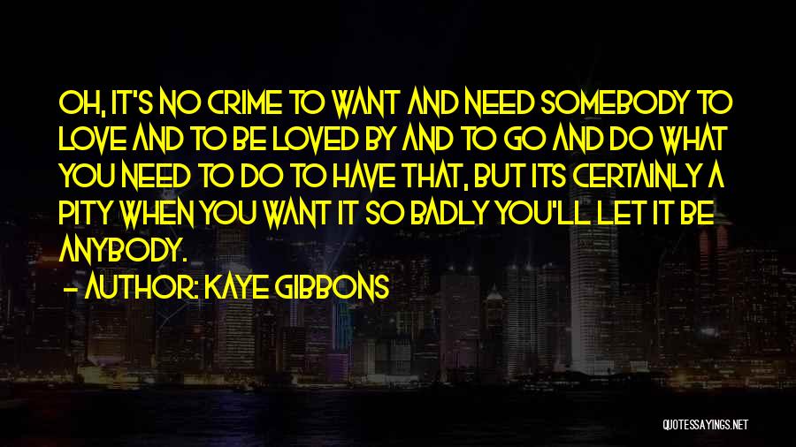 Kaye Gibbons Quotes: Oh, It's No Crime To Want And Need Somebody To Love And To Be Loved By And To Go And