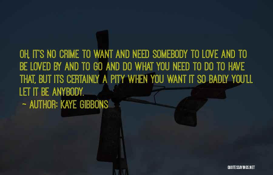 Kaye Gibbons Quotes: Oh, It's No Crime To Want And Need Somebody To Love And To Be Loved By And To Go And
