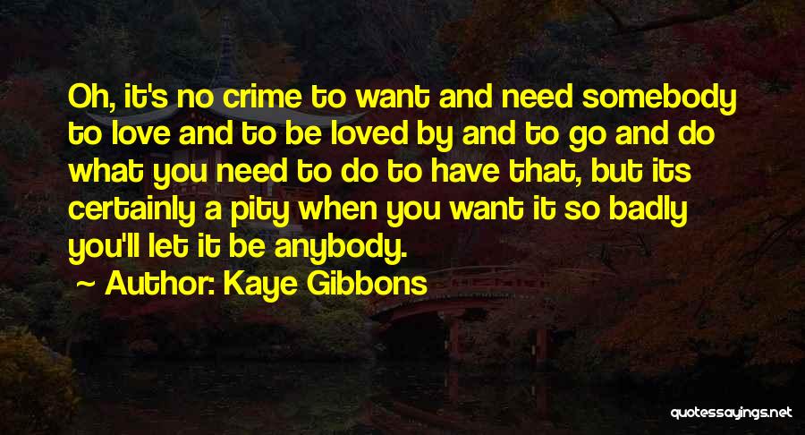 Kaye Gibbons Quotes: Oh, It's No Crime To Want And Need Somebody To Love And To Be Loved By And To Go And