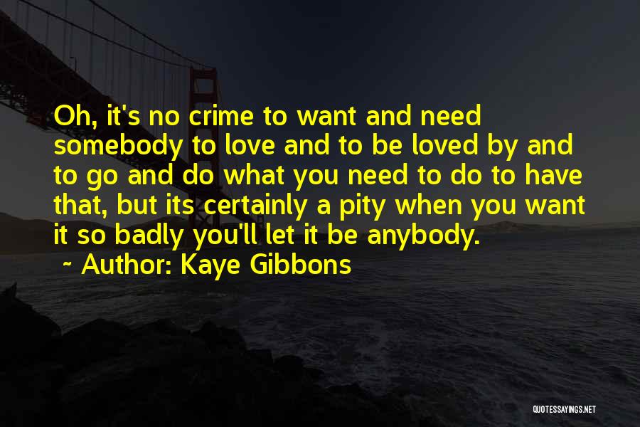 Kaye Gibbons Quotes: Oh, It's No Crime To Want And Need Somebody To Love And To Be Loved By And To Go And