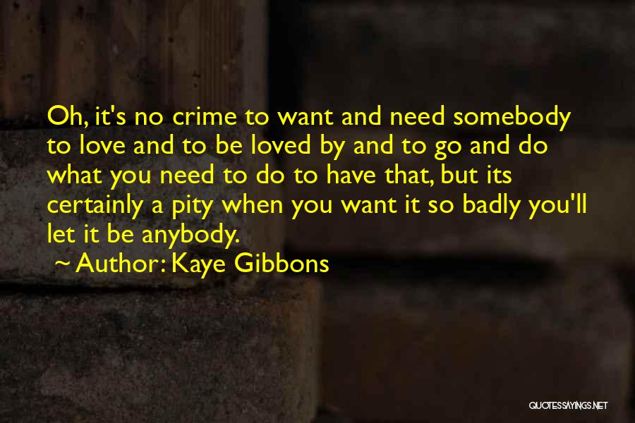Kaye Gibbons Quotes: Oh, It's No Crime To Want And Need Somebody To Love And To Be Loved By And To Go And