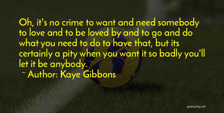 Kaye Gibbons Quotes: Oh, It's No Crime To Want And Need Somebody To Love And To Be Loved By And To Go And