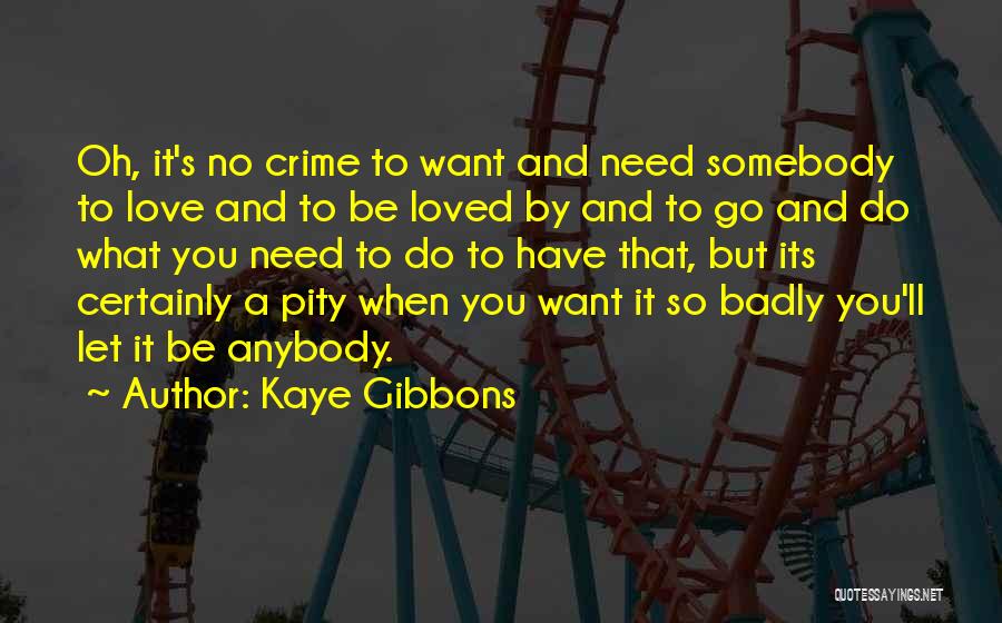 Kaye Gibbons Quotes: Oh, It's No Crime To Want And Need Somebody To Love And To Be Loved By And To Go And