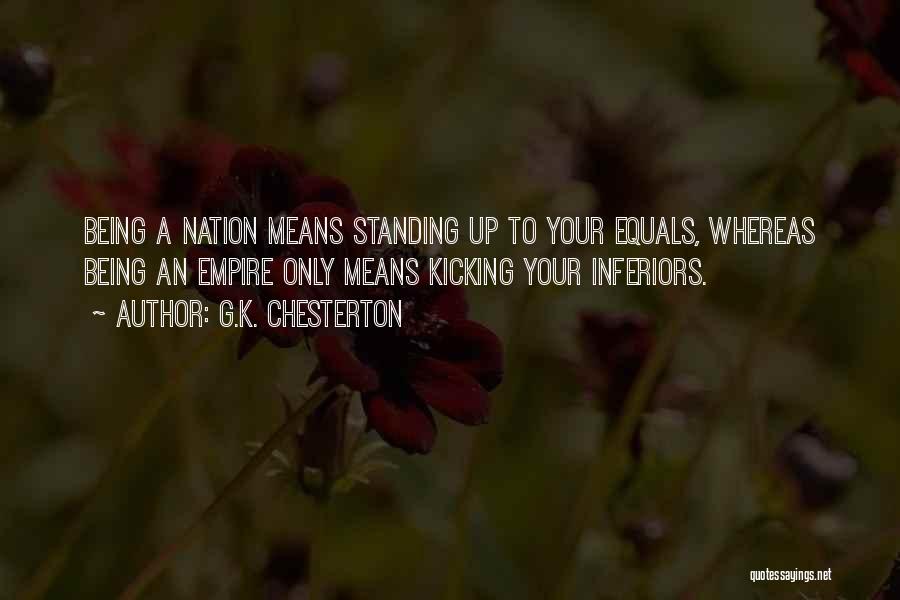 G.K. Chesterton Quotes: Being A Nation Means Standing Up To Your Equals, Whereas Being An Empire Only Means Kicking Your Inferiors.