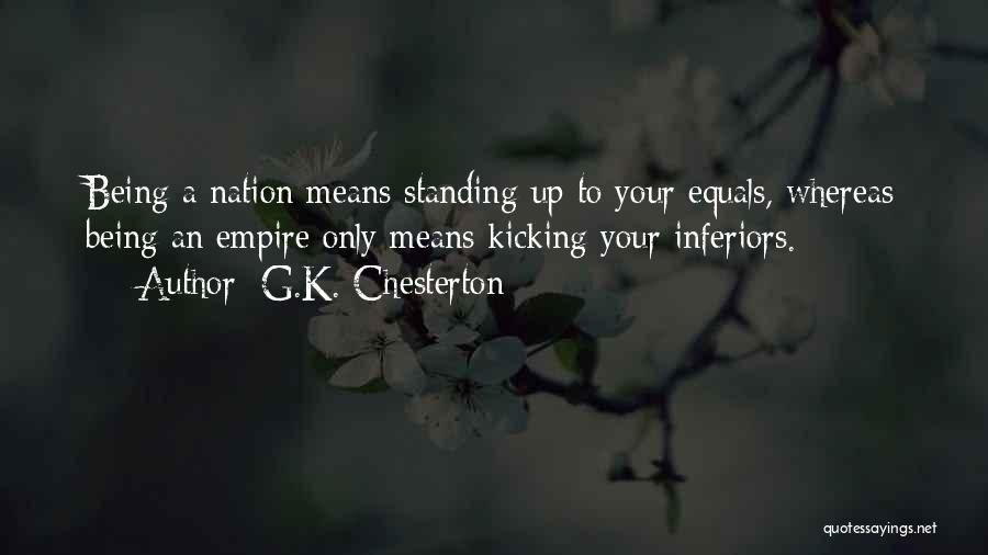 G.K. Chesterton Quotes: Being A Nation Means Standing Up To Your Equals, Whereas Being An Empire Only Means Kicking Your Inferiors.