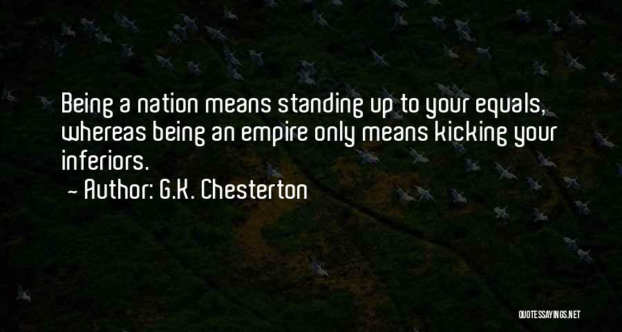 G.K. Chesterton Quotes: Being A Nation Means Standing Up To Your Equals, Whereas Being An Empire Only Means Kicking Your Inferiors.
