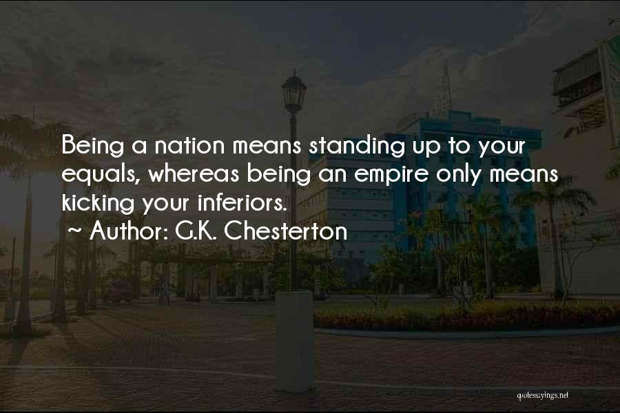 G.K. Chesterton Quotes: Being A Nation Means Standing Up To Your Equals, Whereas Being An Empire Only Means Kicking Your Inferiors.