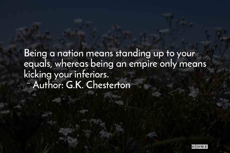 G.K. Chesterton Quotes: Being A Nation Means Standing Up To Your Equals, Whereas Being An Empire Only Means Kicking Your Inferiors.