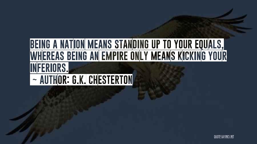 G.K. Chesterton Quotes: Being A Nation Means Standing Up To Your Equals, Whereas Being An Empire Only Means Kicking Your Inferiors.