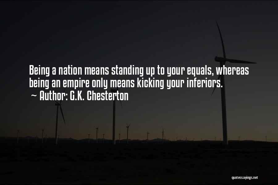 G.K. Chesterton Quotes: Being A Nation Means Standing Up To Your Equals, Whereas Being An Empire Only Means Kicking Your Inferiors.