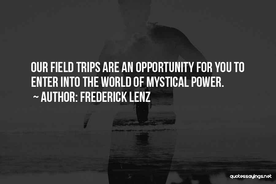 Frederick Lenz Quotes: Our Field Trips Are An Opportunity For You To Enter Into The World Of Mystical Power.