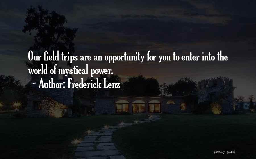 Frederick Lenz Quotes: Our Field Trips Are An Opportunity For You To Enter Into The World Of Mystical Power.