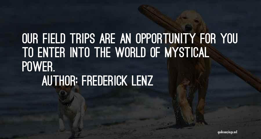 Frederick Lenz Quotes: Our Field Trips Are An Opportunity For You To Enter Into The World Of Mystical Power.