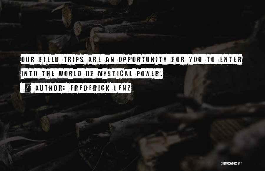 Frederick Lenz Quotes: Our Field Trips Are An Opportunity For You To Enter Into The World Of Mystical Power.