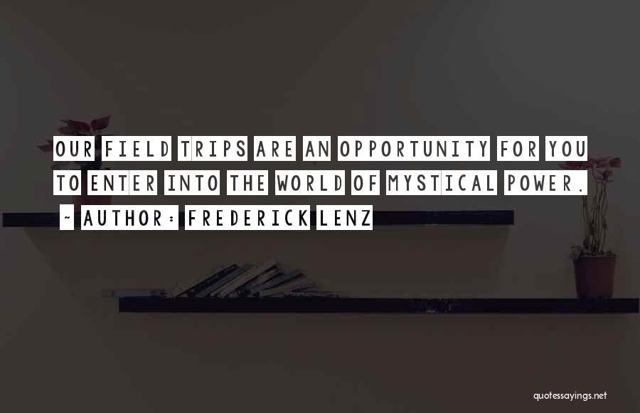 Frederick Lenz Quotes: Our Field Trips Are An Opportunity For You To Enter Into The World Of Mystical Power.