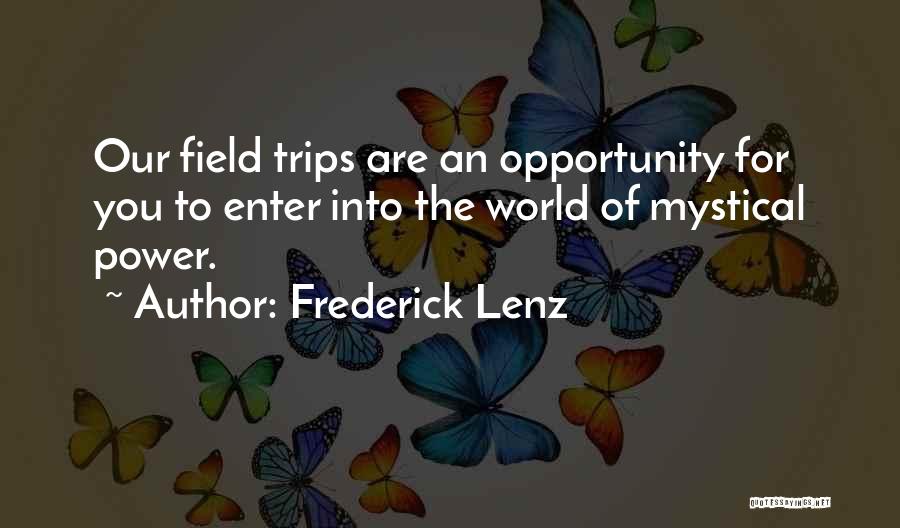Frederick Lenz Quotes: Our Field Trips Are An Opportunity For You To Enter Into The World Of Mystical Power.