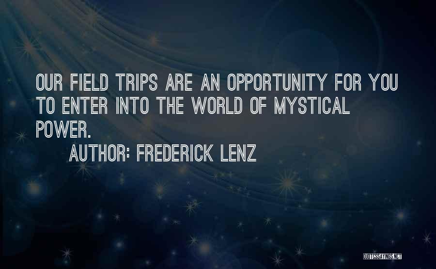 Frederick Lenz Quotes: Our Field Trips Are An Opportunity For You To Enter Into The World Of Mystical Power.
