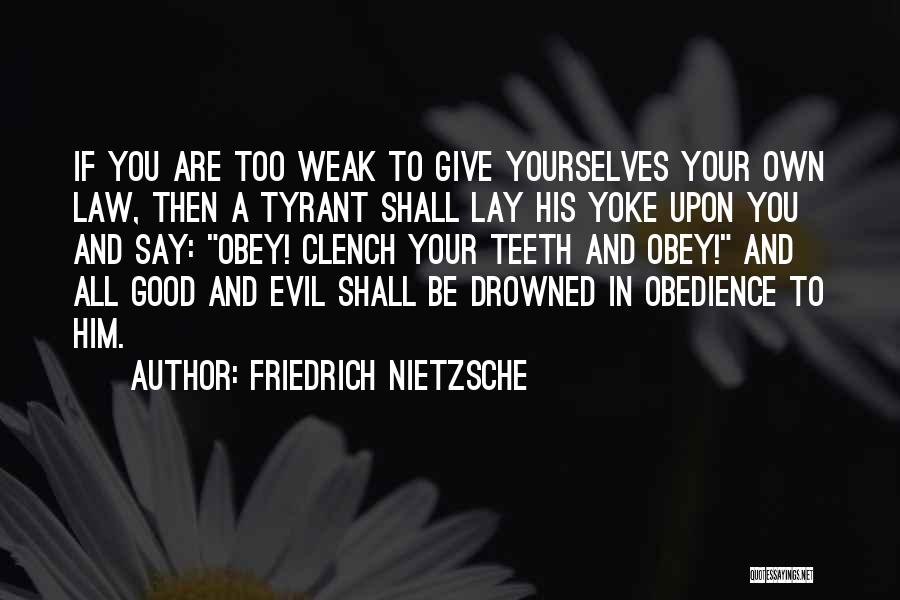 Friedrich Nietzsche Quotes: If You Are Too Weak To Give Yourselves Your Own Law, Then A Tyrant Shall Lay His Yoke Upon You