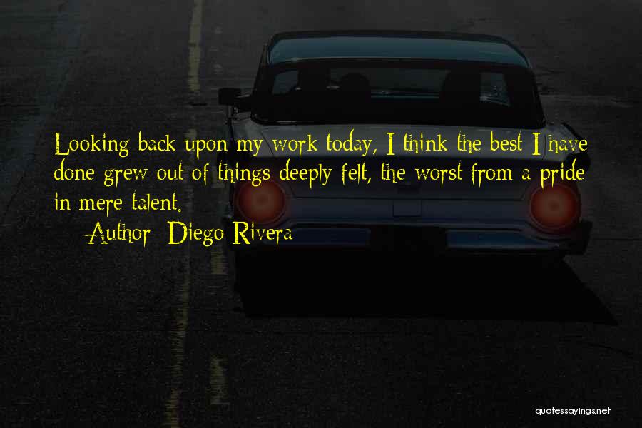 Diego Rivera Quotes: Looking Back Upon My Work Today, I Think The Best I Have Done Grew Out Of Things Deeply Felt, The