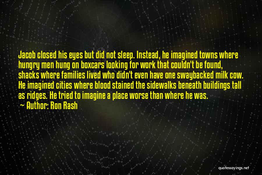 Ron Rash Quotes: Jacob Closed His Eyes But Did Not Sleep. Instead, He Imagined Towns Where Hungry Men Hung On Boxcars Looking For